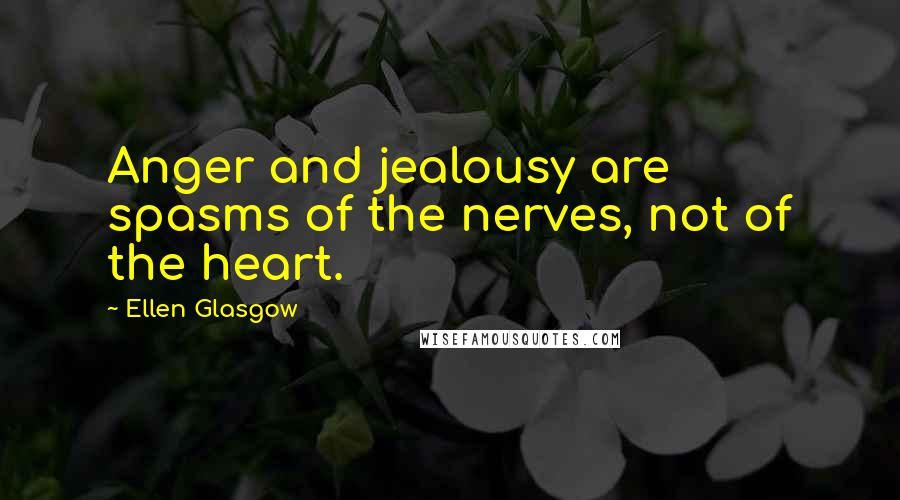 Ellen Glasgow Quotes: Anger and jealousy are spasms of the nerves, not of the heart.