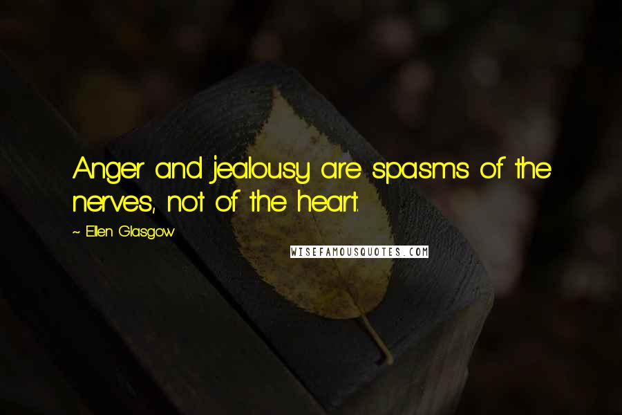 Ellen Glasgow Quotes: Anger and jealousy are spasms of the nerves, not of the heart.