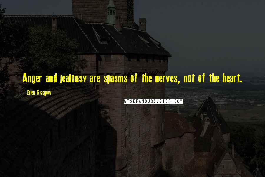 Ellen Glasgow Quotes: Anger and jealousy are spasms of the nerves, not of the heart.