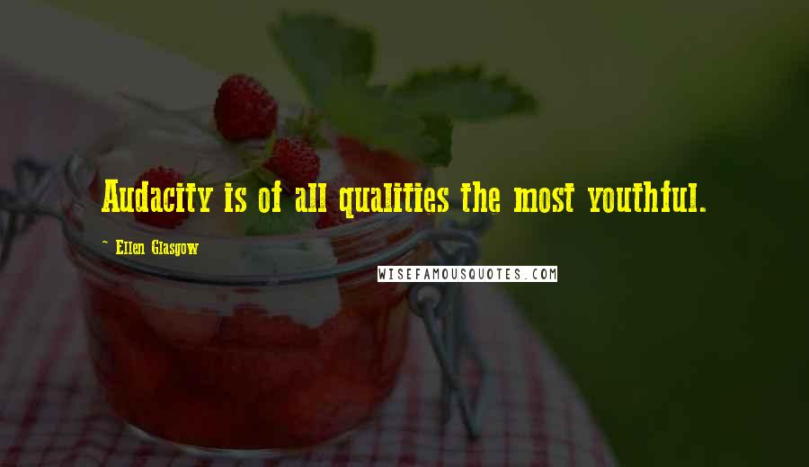 Ellen Glasgow Quotes: Audacity is of all qualities the most youthful.
