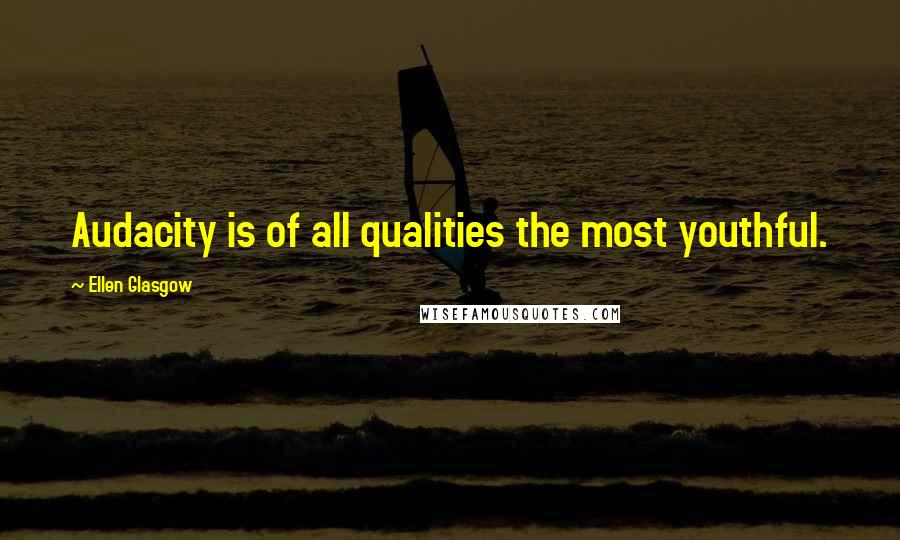 Ellen Glasgow Quotes: Audacity is of all qualities the most youthful.