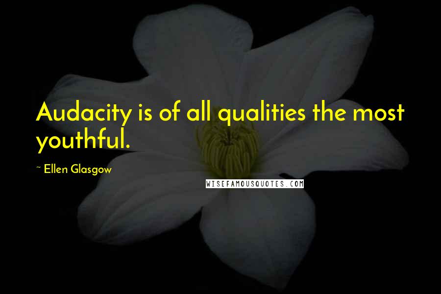 Ellen Glasgow Quotes: Audacity is of all qualities the most youthful.