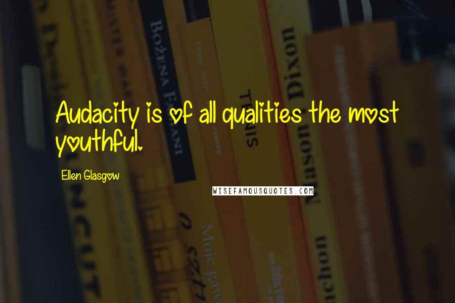 Ellen Glasgow Quotes: Audacity is of all qualities the most youthful.