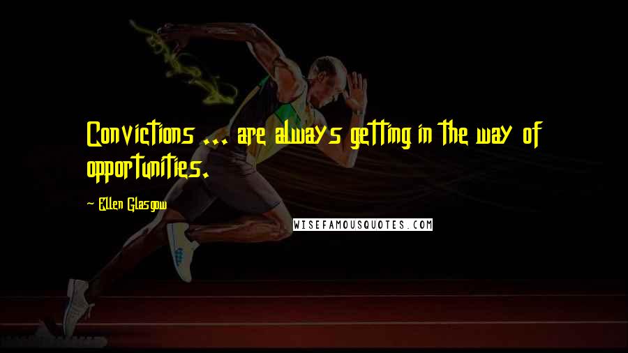 Ellen Glasgow Quotes: Convictions ... are always getting in the way of opportunities.