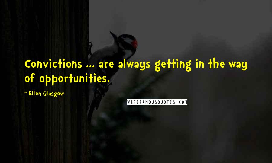 Ellen Glasgow Quotes: Convictions ... are always getting in the way of opportunities.