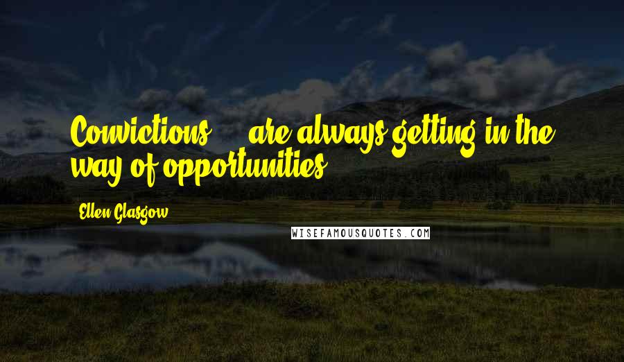 Ellen Glasgow Quotes: Convictions ... are always getting in the way of opportunities.
