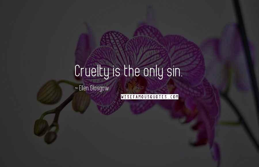 Ellen Glasgow Quotes: Cruelty is the only sin.