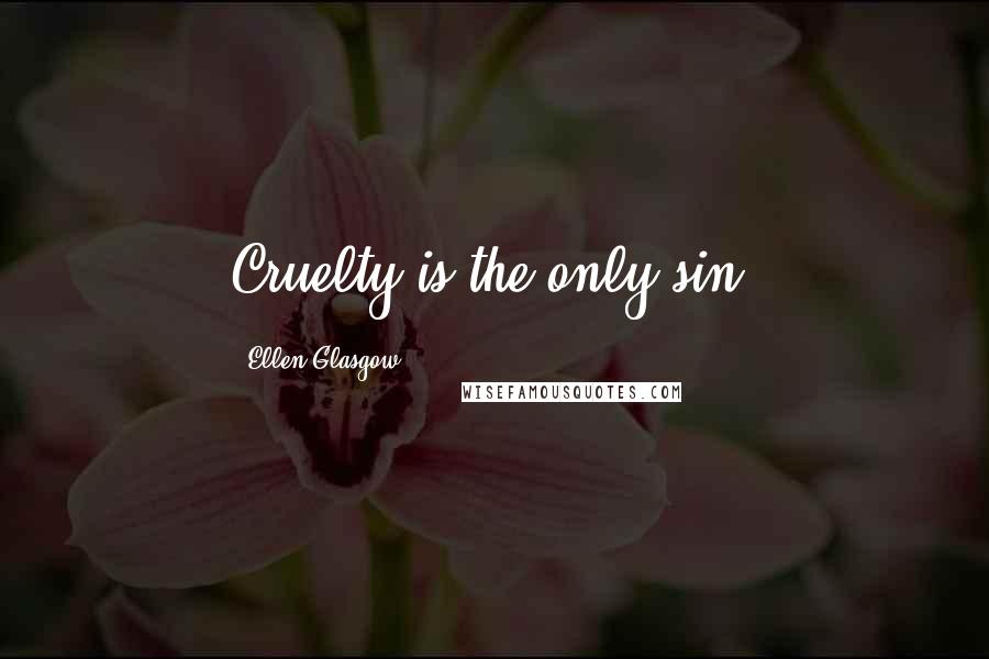 Ellen Glasgow Quotes: Cruelty is the only sin.