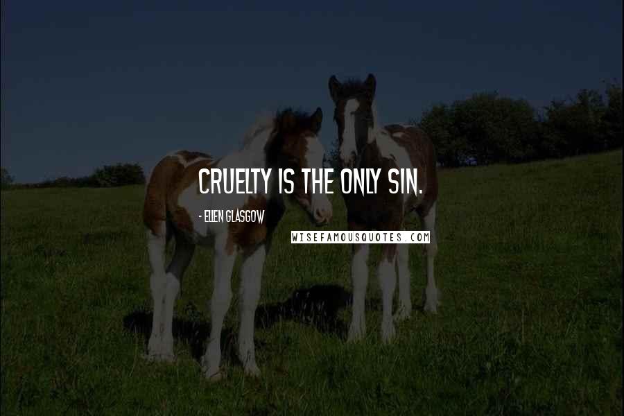 Ellen Glasgow Quotes: Cruelty is the only sin.