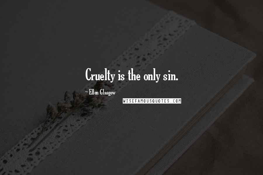 Ellen Glasgow Quotes: Cruelty is the only sin.