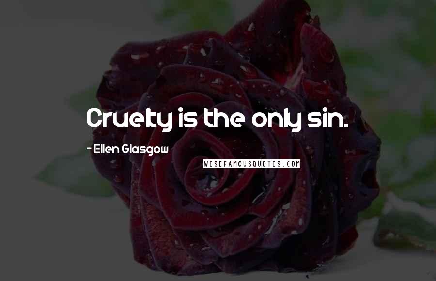 Ellen Glasgow Quotes: Cruelty is the only sin.