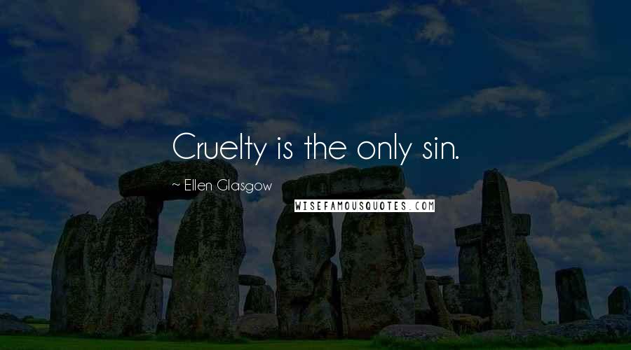 Ellen Glasgow Quotes: Cruelty is the only sin.