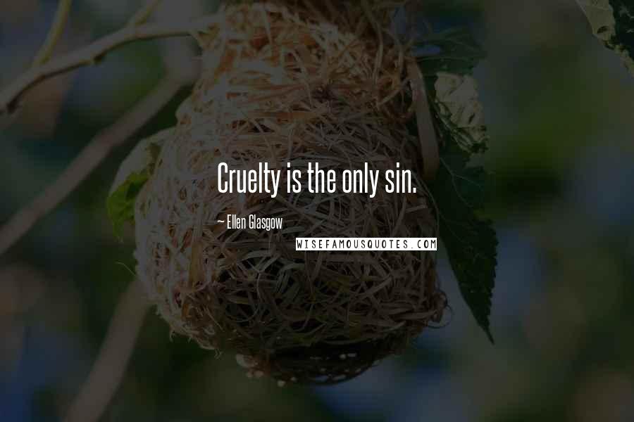 Ellen Glasgow Quotes: Cruelty is the only sin.