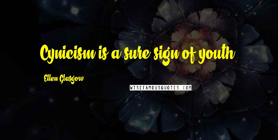 Ellen Glasgow Quotes: Cynicism is a sure sign of youth.