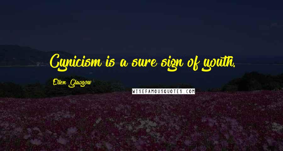 Ellen Glasgow Quotes: Cynicism is a sure sign of youth.