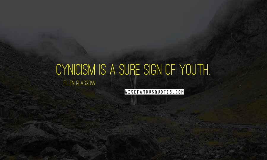 Ellen Glasgow Quotes: Cynicism is a sure sign of youth.