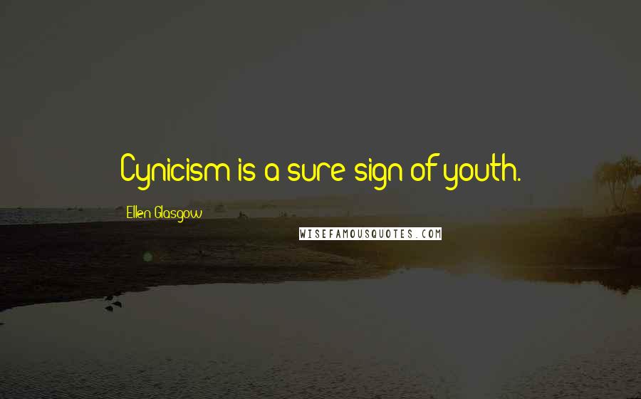 Ellen Glasgow Quotes: Cynicism is a sure sign of youth.