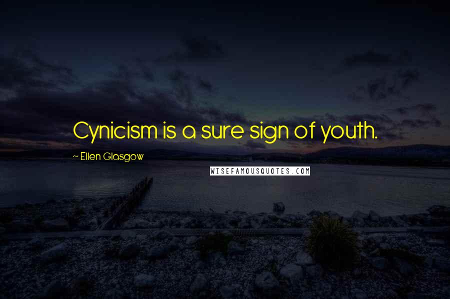 Ellen Glasgow Quotes: Cynicism is a sure sign of youth.