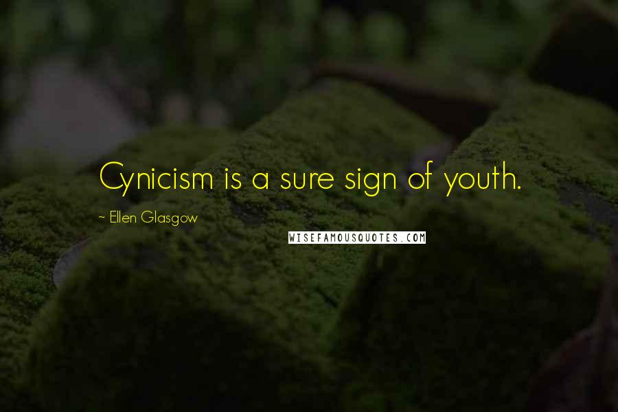 Ellen Glasgow Quotes: Cynicism is a sure sign of youth.