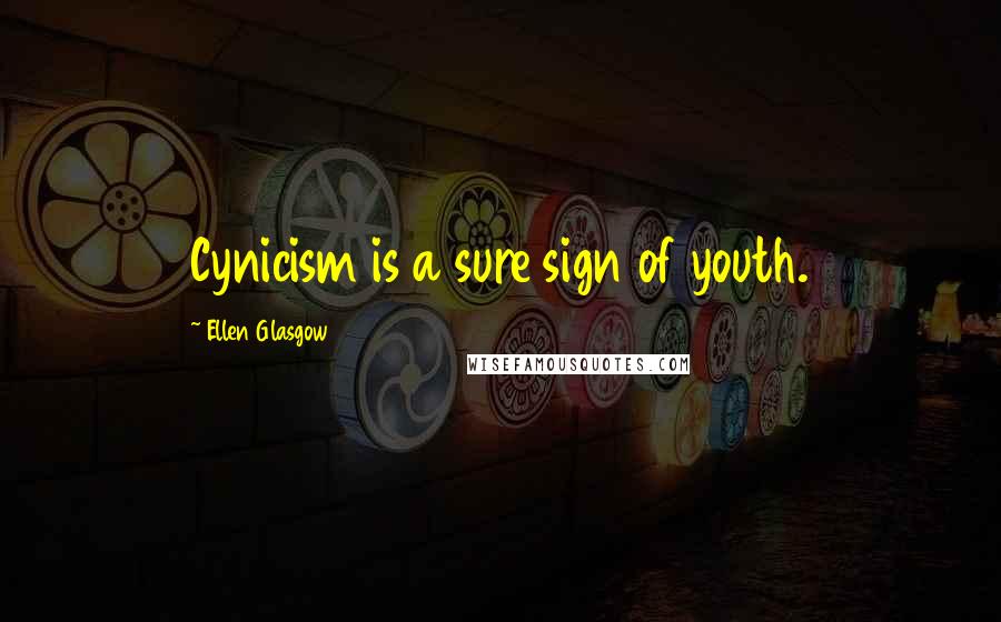 Ellen Glasgow Quotes: Cynicism is a sure sign of youth.