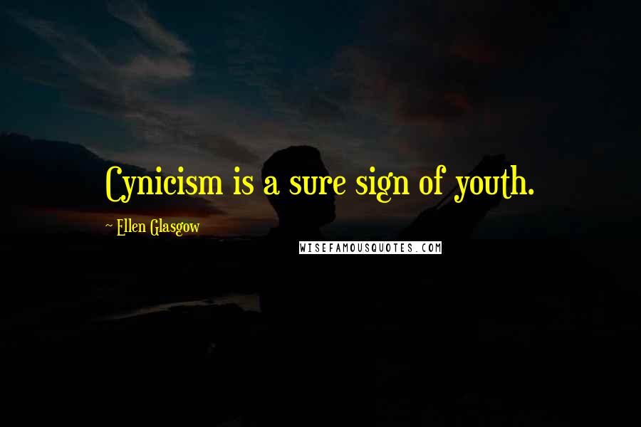 Ellen Glasgow Quotes: Cynicism is a sure sign of youth.