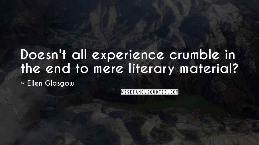 Ellen Glasgow Quotes: Doesn't all experience crumble in the end to mere literary material?