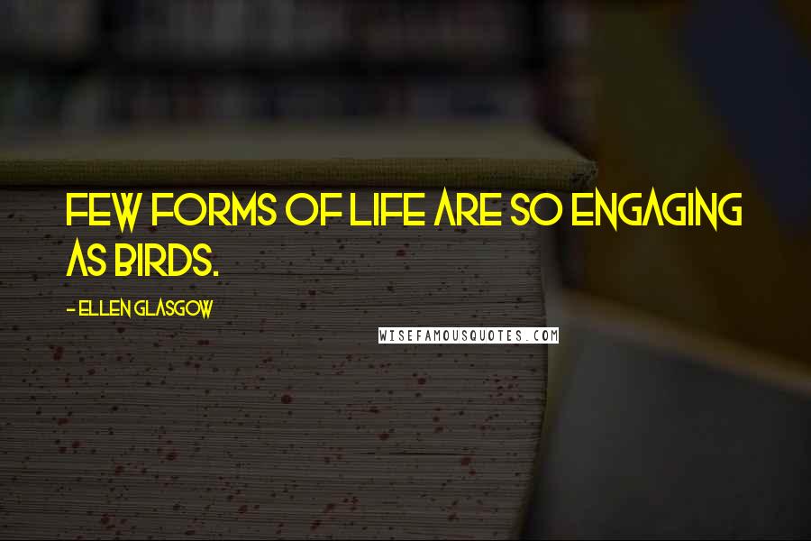 Ellen Glasgow Quotes: Few forms of life are so engaging as birds.