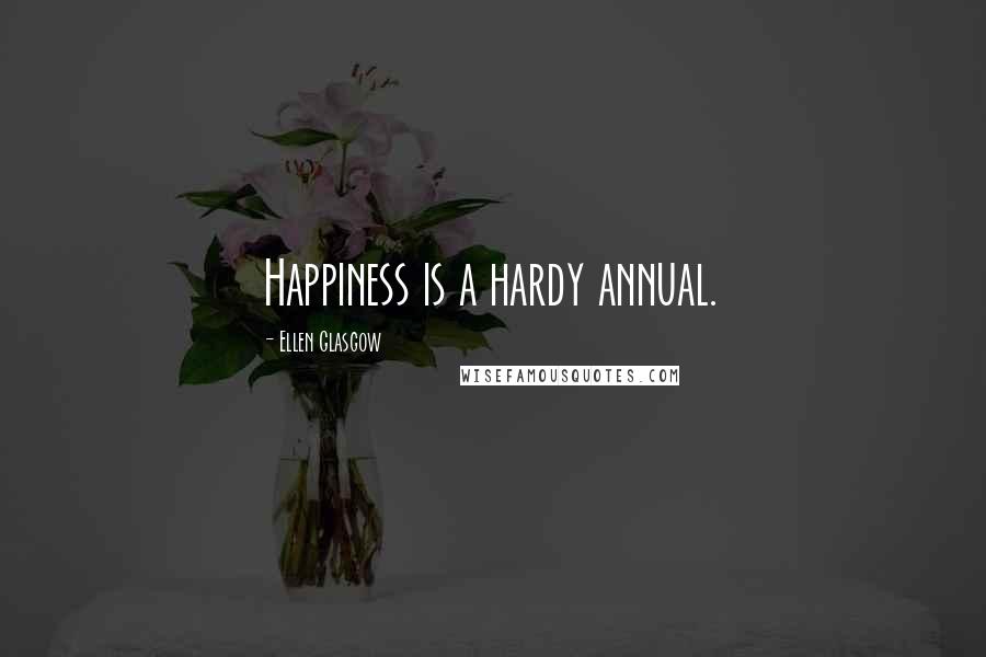 Ellen Glasgow Quotes: Happiness is a hardy annual.