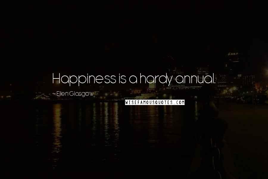 Ellen Glasgow Quotes: Happiness is a hardy annual.