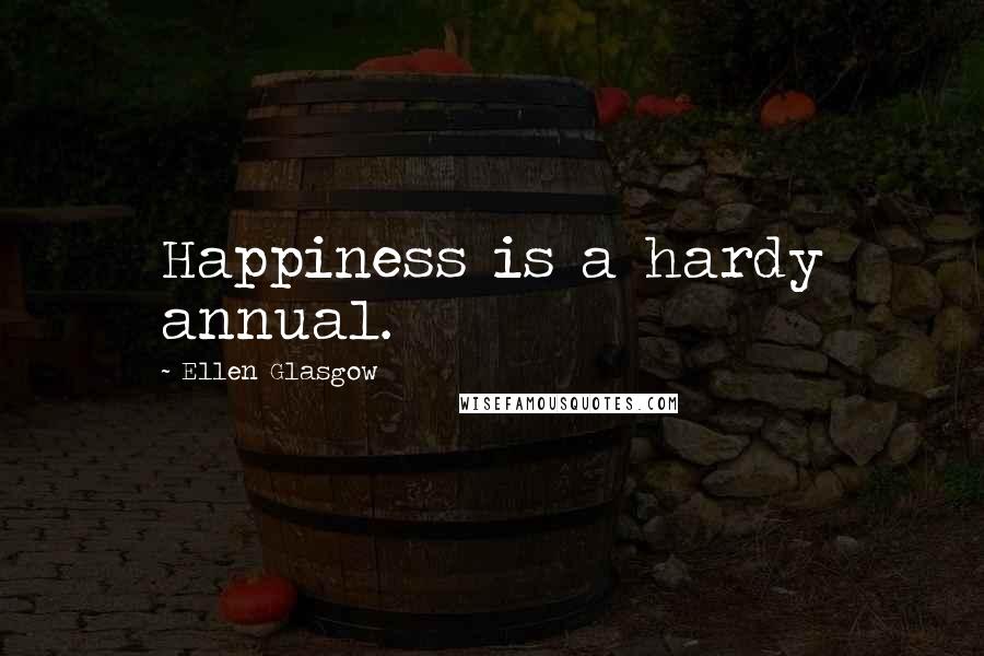 Ellen Glasgow Quotes: Happiness is a hardy annual.