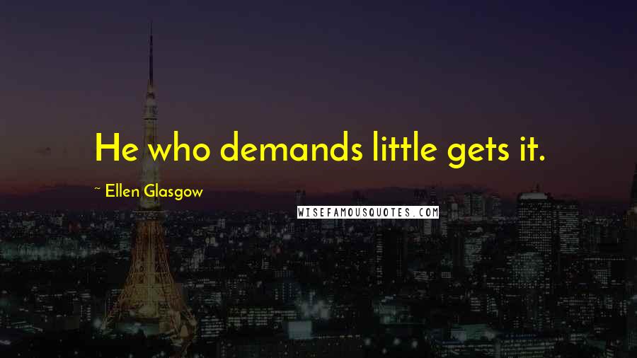 Ellen Glasgow Quotes: He who demands little gets it.