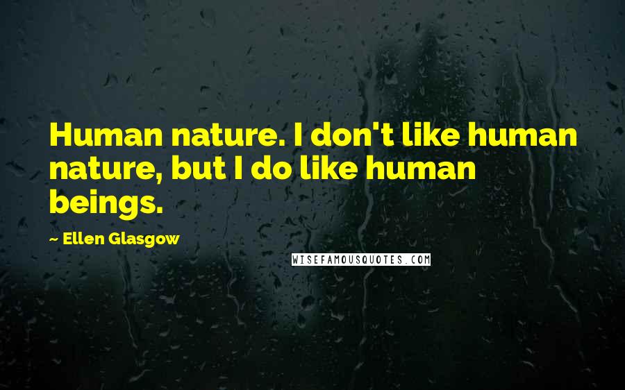 Ellen Glasgow Quotes: Human nature. I don't like human nature, but I do like human beings.