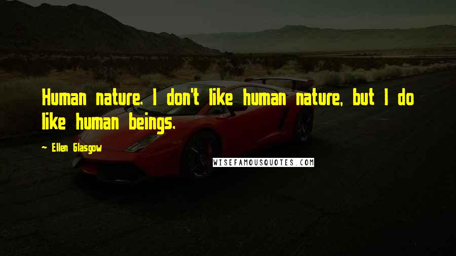 Ellen Glasgow Quotes: Human nature. I don't like human nature, but I do like human beings.