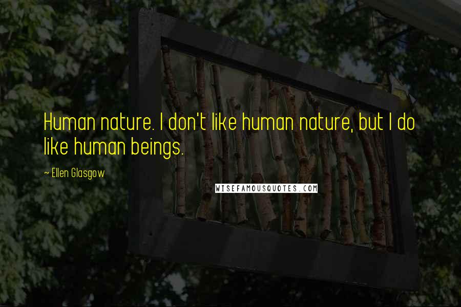 Ellen Glasgow Quotes: Human nature. I don't like human nature, but I do like human beings.