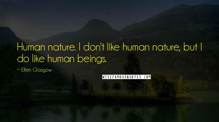 Ellen Glasgow Quotes: Human nature. I don't like human nature, but I do like human beings.