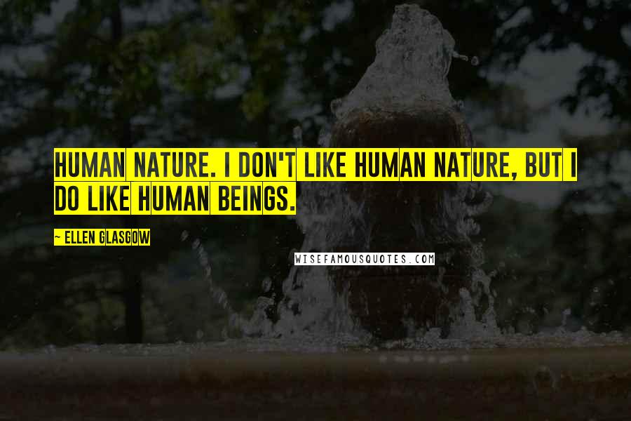 Ellen Glasgow Quotes: Human nature. I don't like human nature, but I do like human beings.