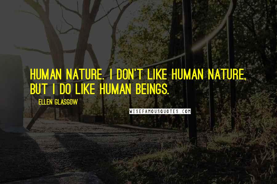Ellen Glasgow Quotes: Human nature. I don't like human nature, but I do like human beings.