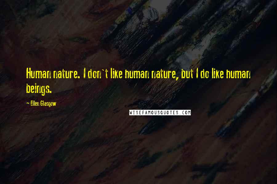 Ellen Glasgow Quotes: Human nature. I don't like human nature, but I do like human beings.