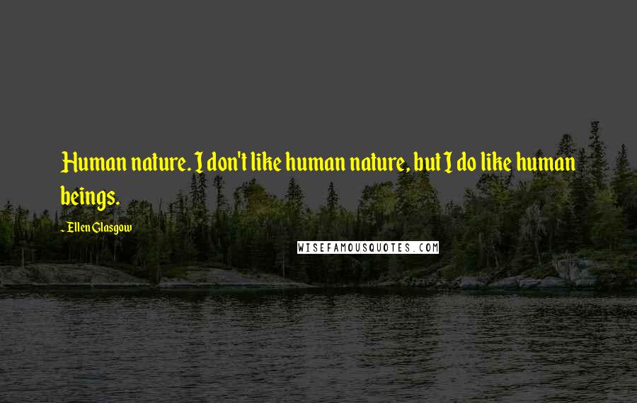 Ellen Glasgow Quotes: Human nature. I don't like human nature, but I do like human beings.