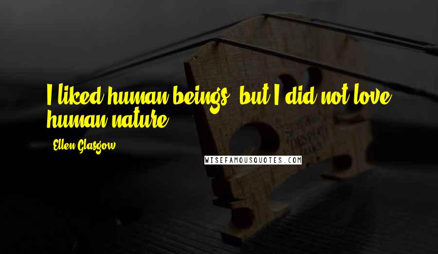 Ellen Glasgow Quotes: I liked human beings, but I did not love human nature.