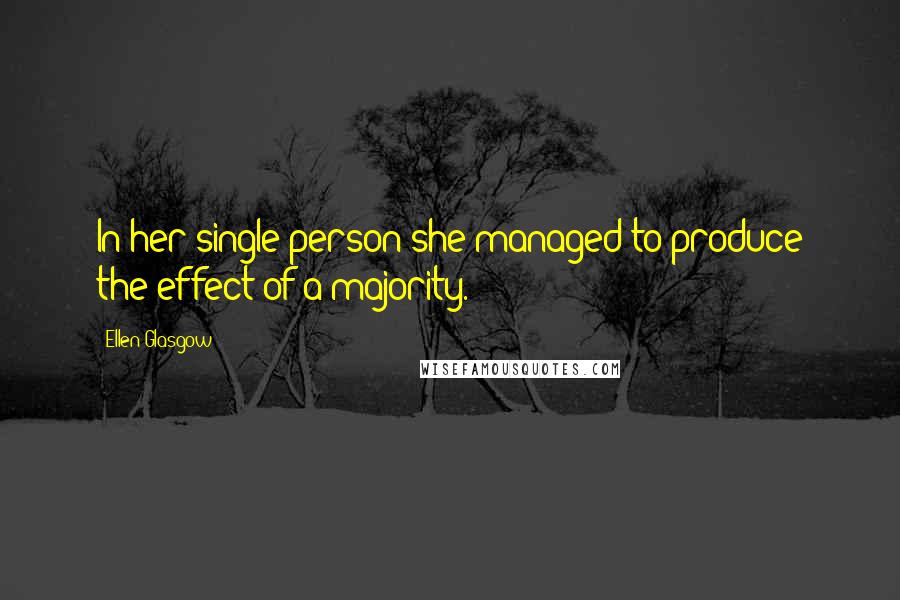 Ellen Glasgow Quotes: In her single person she managed to produce the effect of a majority.