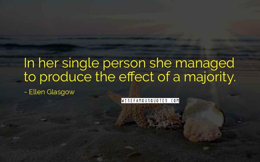 Ellen Glasgow Quotes: In her single person she managed to produce the effect of a majority.