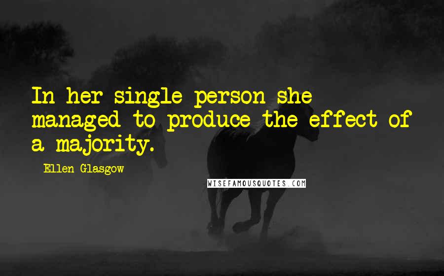 Ellen Glasgow Quotes: In her single person she managed to produce the effect of a majority.