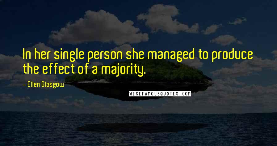 Ellen Glasgow Quotes: In her single person she managed to produce the effect of a majority.