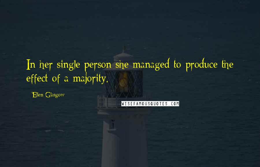 Ellen Glasgow Quotes: In her single person she managed to produce the effect of a majority.