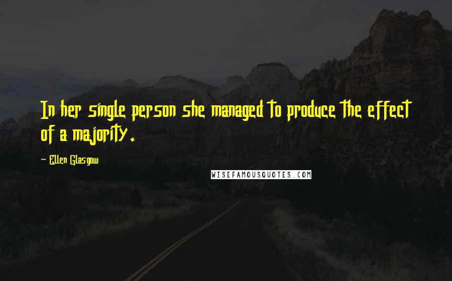 Ellen Glasgow Quotes: In her single person she managed to produce the effect of a majority.