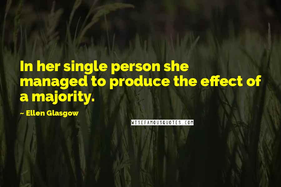 Ellen Glasgow Quotes: In her single person she managed to produce the effect of a majority.