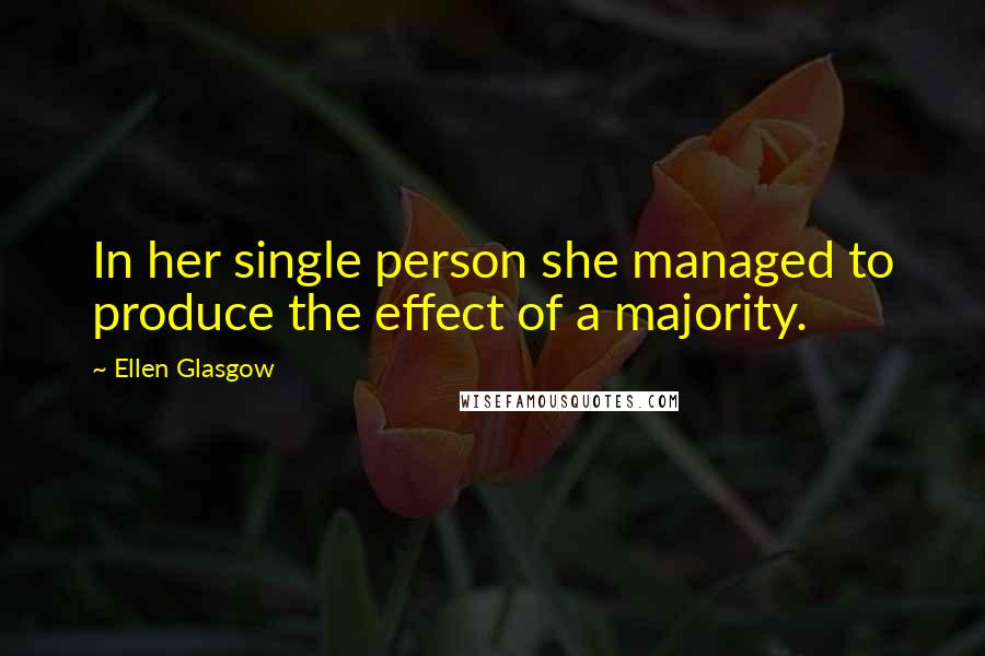 Ellen Glasgow Quotes: In her single person she managed to produce the effect of a majority.