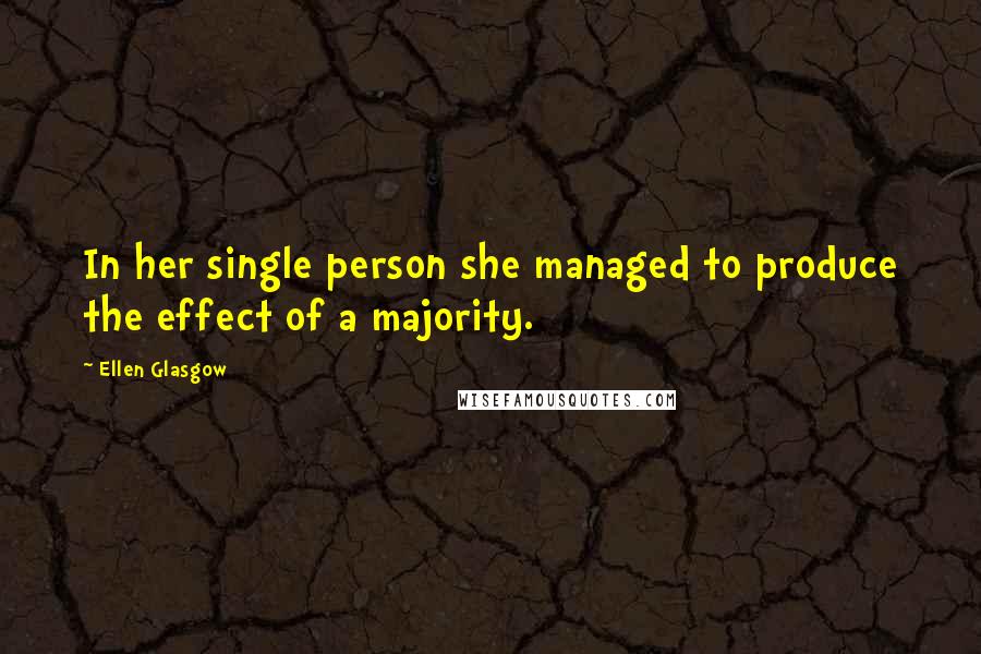 Ellen Glasgow Quotes: In her single person she managed to produce the effect of a majority.