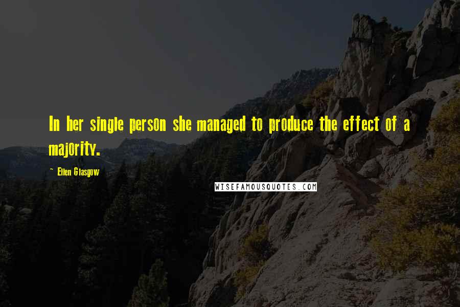 Ellen Glasgow Quotes: In her single person she managed to produce the effect of a majority.